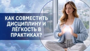 Как совместить дисциплину и лёгкость в практиках?