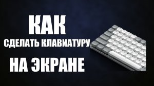 Как сделать клавиатуру на экране компьютера