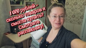 1 070 рублей — сколько товаров я смогла купить? Смотрите распаковку!