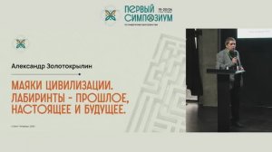 Симпозиум - 25. Лабиринты - маяки цивилизации. Прошлое, настоящее и будущее. Александ Золотокрылин