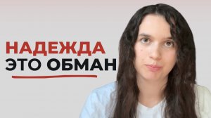 Надежда КРАДЕТ твою жизнь. Хватит ждать чуда