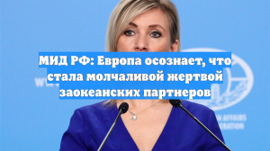 МИД РФ: Европа осознает, что стала молчаливой жертвой заокеанских партнеров