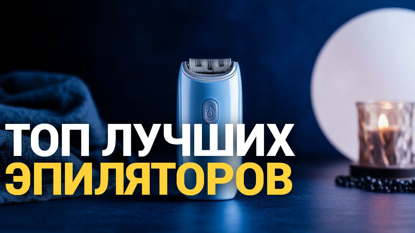 Какой эпилятор выбрать для всего тела? ТОП 8 лучших в 2026