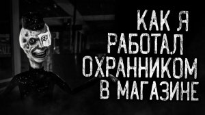 КАК Я РАБОТАЛ ОХРАННИКОМ В МАГАЗИНЕ! Страшные истории на ночь.Страшилки на ночь.
