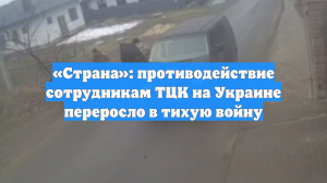 «Страна»: противодействие сотрудникам ТЦК на Украине переросло в тихую войну