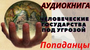 Аудиокнига Человеческие государства под угрозой. ПОПАДАНЦЫ