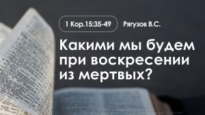 «Какими мы будем при воскресении из мертвых?» | 1 Кор. 15:35-49 | Рягузов В.С. | 08.02.26