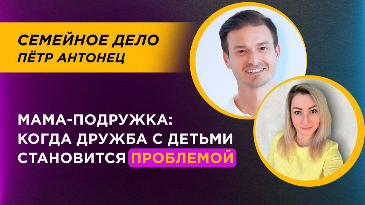 Мама-подружка: когда дружба с ребенком превращается в проблему | Петр Антонец
