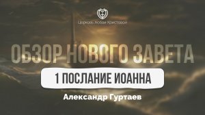 1-ое послание Иоанна | Обзор Нового Завета | Александр Гуртаев