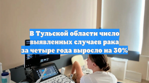 В Тульской области число выявленных случаев рака за четыре года выросло на 30%