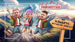 Хайканутые | 9 серия | «ДЖИЛЫ-СУ и ЭЛЬБРУС. НЕУЖЕЛИ ФИНАЛ?»