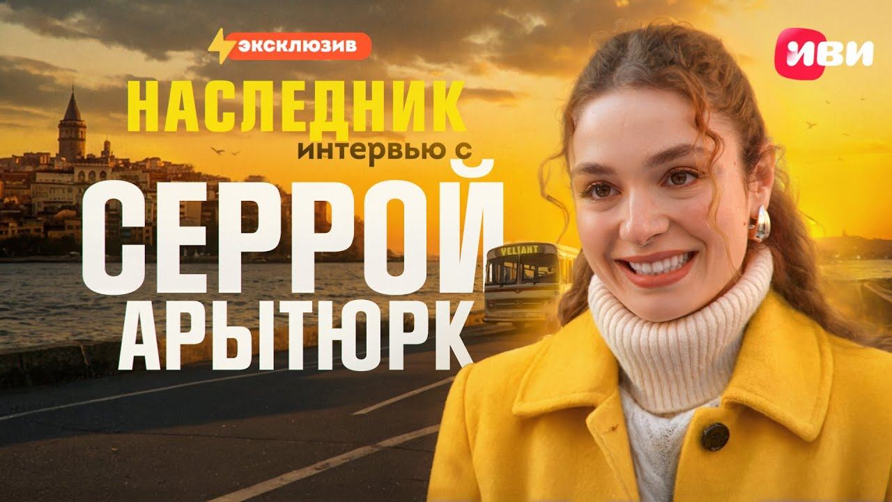 Эксклюзивное интервью с Серрой Арытюрк — только на Иви смотреть онлайн