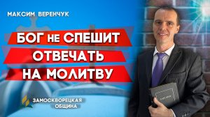 Бог не Спешит Отвечать на Молитву / Максим Веренчук | Христианские проповеди АСД