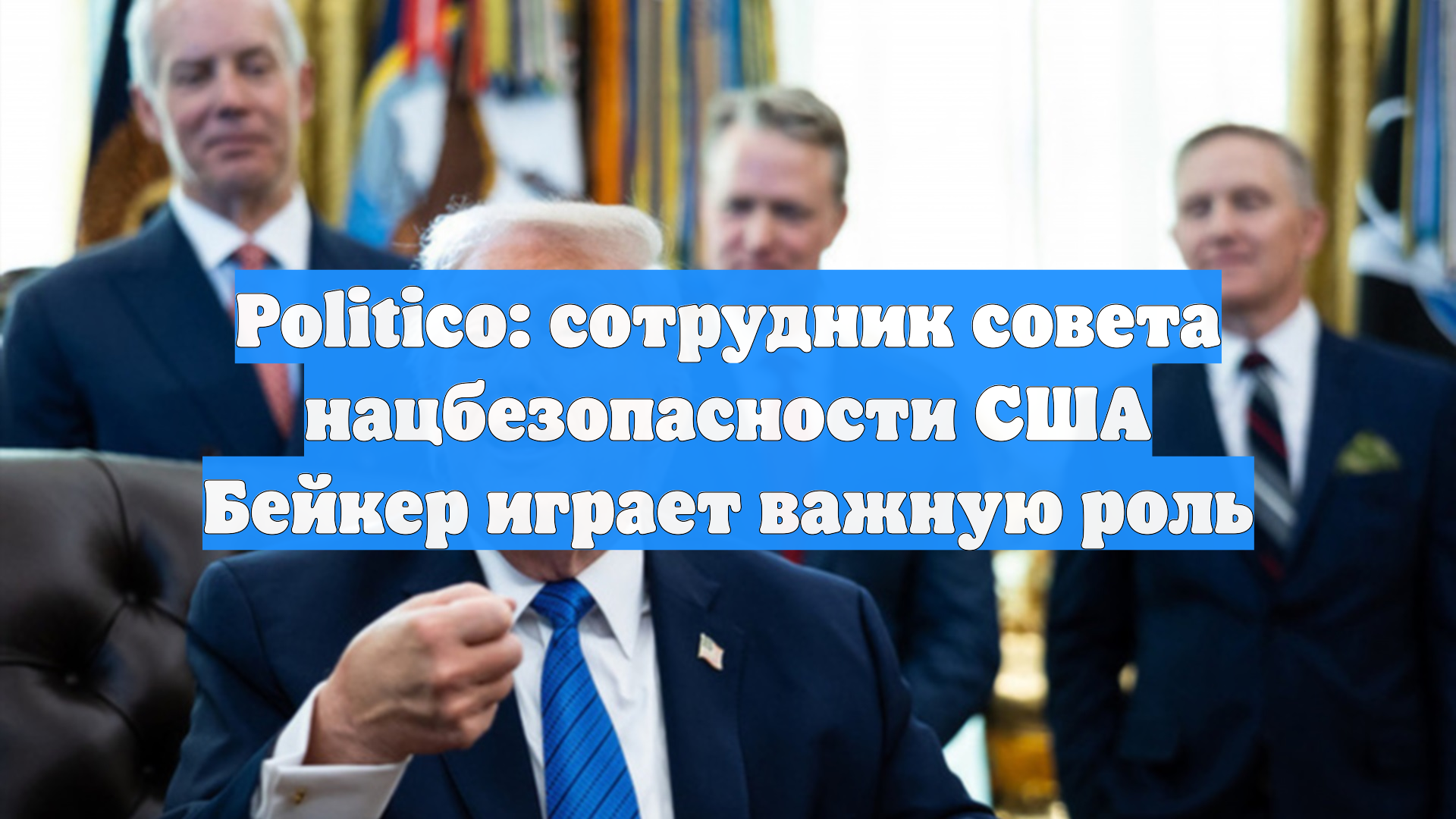 Politico: сотрудник совета нацбезопасности США Бейкер играет важную роль