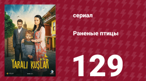 Раненые птицы 129 серия (сериал, 2019)