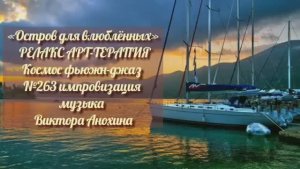 МУЗЫКА РЕЛАКС АРТ-ТЕРАПИЯ «Остров для влюблённых»№263 ИМПРОВИЗАЦИЯ композитор Виктор Анохин #newjazz