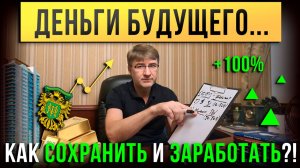 ДЕНЬГИ БУДУЩЕГО. Как СОХРАНИТЬ и ЗАРАБОТАТЬ?!