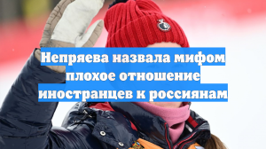 Непряева назвала мифом плохое отношение иностранцев к россиянам