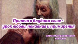«Притча о блудном сыне - урок любви, покаяния и примирения» - проповедь игумена Евмения 08.02.2026