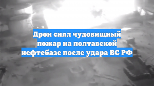 Дрон снял чудовищный пожар на полтавской нефтебазе после удара ВС РФ
