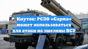 Кнутов: РСЗО «Сарма» может использоваться для атаки на эшелоны ВСУ