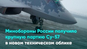 Минобороны России получило крупную партию Су-57 в новом техническом облике