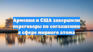 Армения и США завершили переговоры по соглашению в сфере мирного атома