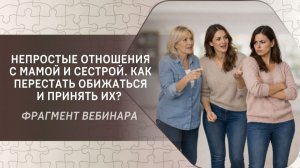 Непростые отношения с мамой и сестрой. Как перестать обижаться и принять их