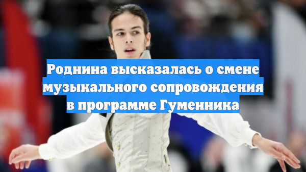 Роднина высказалась о смене музыкального сопровождения в программе Гуменника