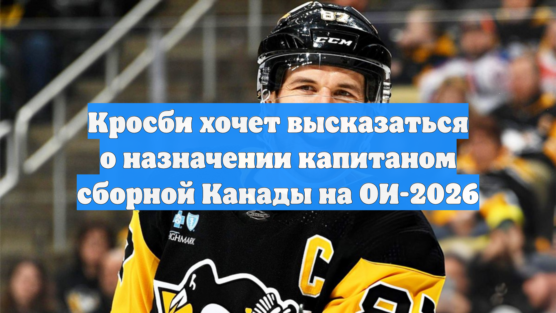 Кросби хочет высказаться о назначении капитаном сборной Канады на ОИ-2026