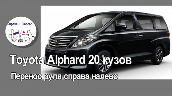 Toyota Alphard 20 кузов - перенос руля справа налево