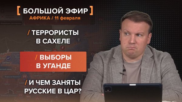 Террористы в Сахеле. Выборы в Уганде. И чем заняты русские в ЦАР? — итоги 11 февраля