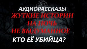 СТРАШНЫЕ РАССКАЗЫ НА НОЧЬ-КТО ЕЁ УБИЙЦА?