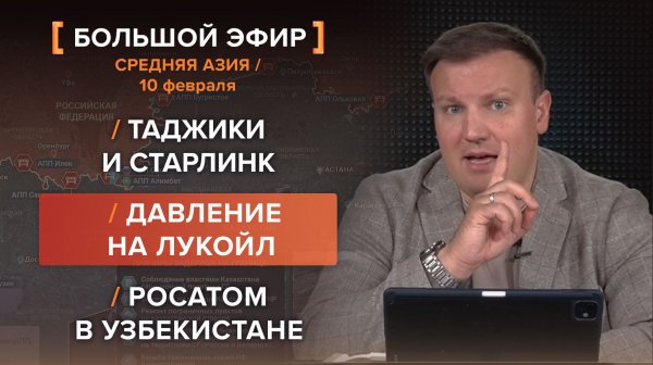Таджики и Старлинк. Давление на Лукойл. Росатом в Узбекистане — итоги 10 февраля