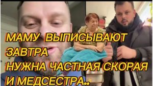 САМВЕЛ АДАМЯН, МАМУ ВЫПИСЫВАЮТ ЗАВТРА, НУЖНА ЧАСТНАЯ СКОРАЯ И МЕДСЕСТРА..