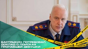 Бастрыкин потребовал доклад о поисках пропавшей девушки
