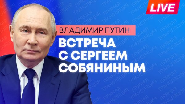 Путин проводит встречу с мэром Москвы Сергеем Собяниным