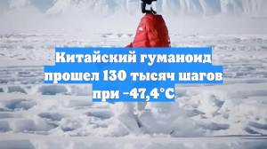 Китайский гуманоид прошел 130 тысяч шагов при −47,4°C