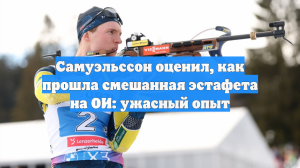 Самуэльссон оценил, как прошла смешанная эстафета на ОИ: ужасный опыт