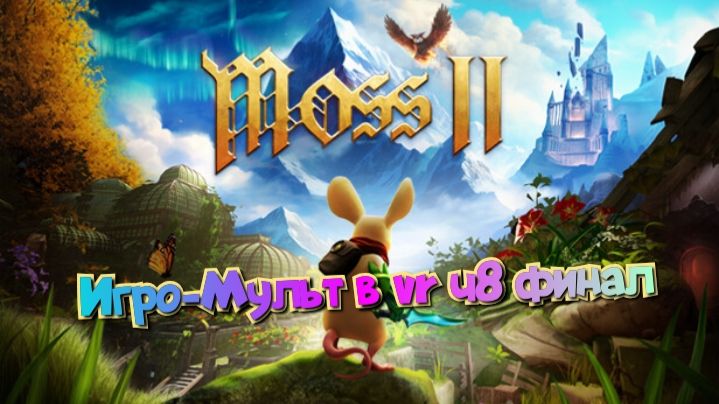 Moss-Book 2 игро- мульт головоломка в VR ч8 финал/смотри полное прохождение в хорошем качестве смотреть онлайн