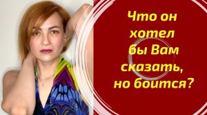 Что он хотел бы Вам сказать, но боится?