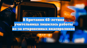 В Британии 62-летняя учительница лишилась работы из-за откровенных видеороликов