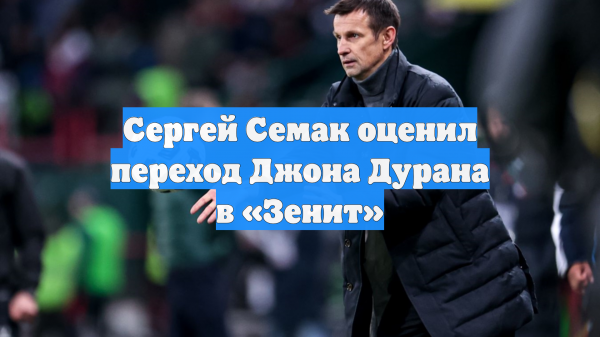 Сергей Семак оценил переход Джона Дурана в «Зенит»