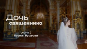 ДОЧЬ СВЯЩЕННИКА. СЕРИЯ 2. КСЕНИЯ БУШУЕВА