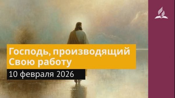 10 февраля 2026. Господь, производящий Свою работу. Иисус - величайшее имя.