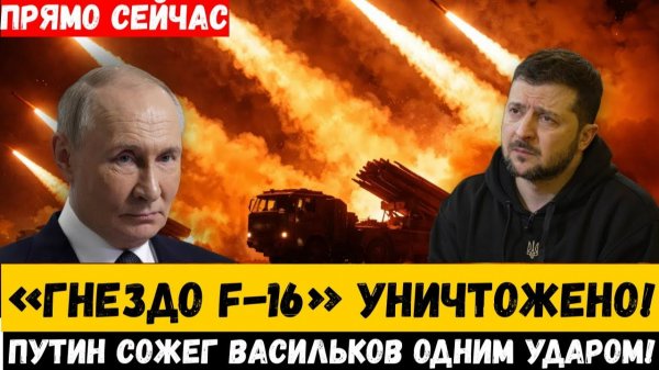 “Васильков в огне Путин уничтожил ‘Гнездо F 16’ одним ударом Искандеров!”