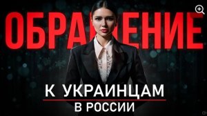 ОБРАЩЕНИЕ К УКРАИНЦАМ ЖИВУЩИМ В РОССИИ