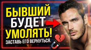 БЫВШИЙ БУДЕТ УМОЛЯТЬ ТЕБЯ О ВОЗВРАТЕ! НУЖНО ТОЛЬКО СДЕЛАТЬ ЭТО...
