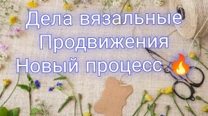 Дела вязальные 🧶Продвижения🧶Новый процесс🔥Немного о здоровье❄