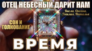 СОН И ТОЛКОВАНИЕ: ОТЕЦ НЕБЕСНЫЙ ДАРИТ НАМ ВРЕМЯ.  Висла, Оксана, Тэхилия, Наталья